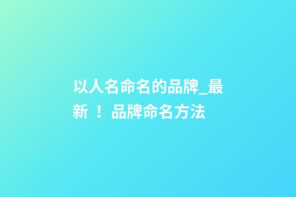 以人名命名的品牌_最新！品牌命名方法